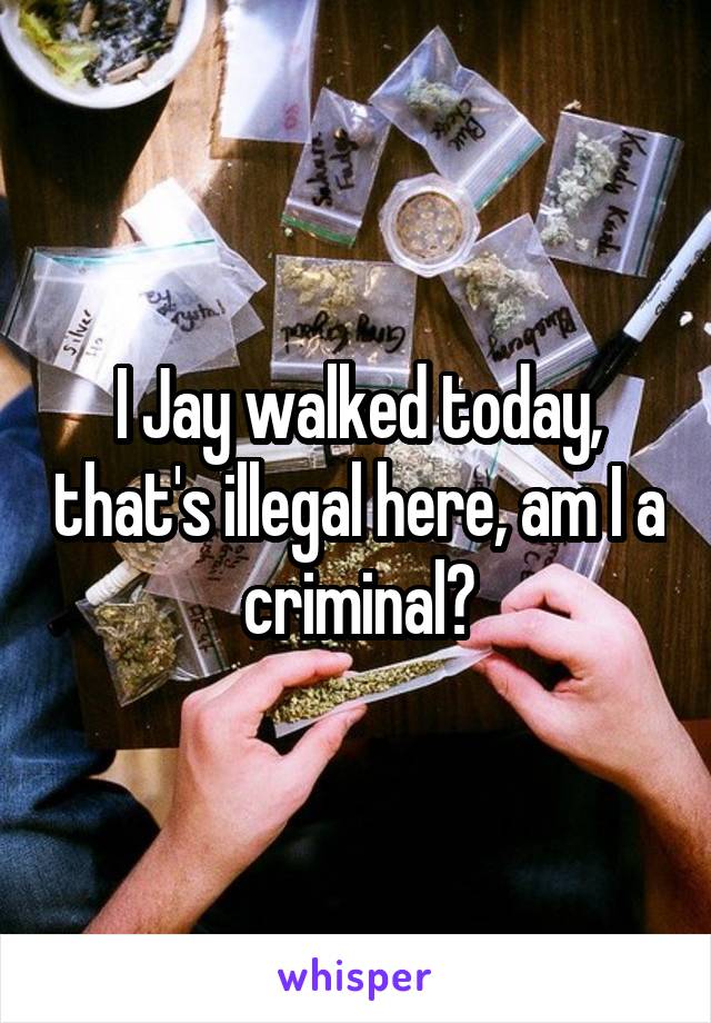 I Jay walked today, that's illegal here, am I a criminal?