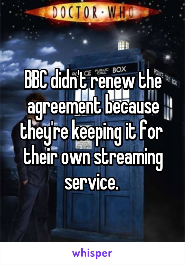 BBC didn't renew the agreement because they're keeping it for  their own streaming service. 