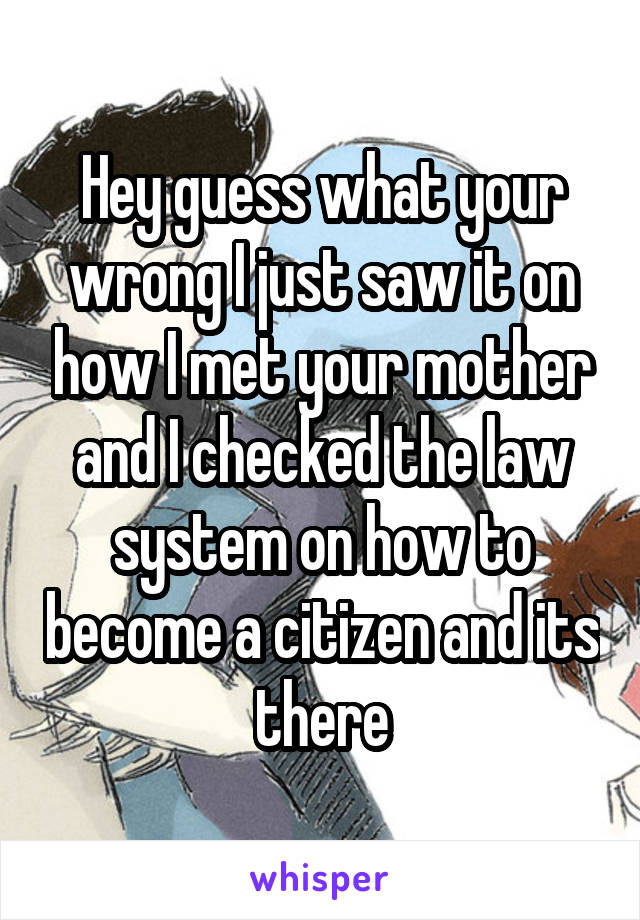 Hey guess what your wrong I just saw it on how I met your mother and I checked the law system on how to become a citizen and its there