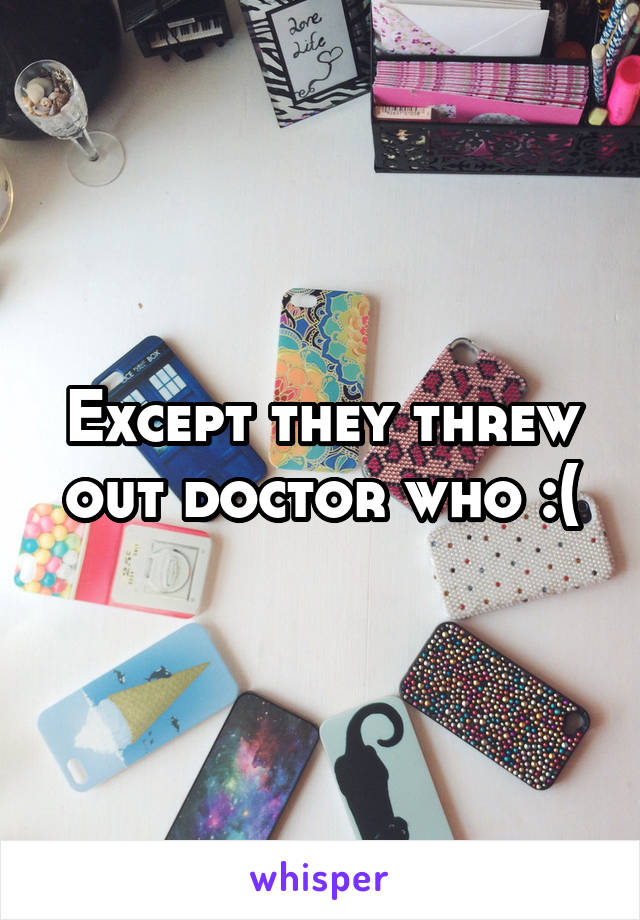 Except they threw out doctor who :(