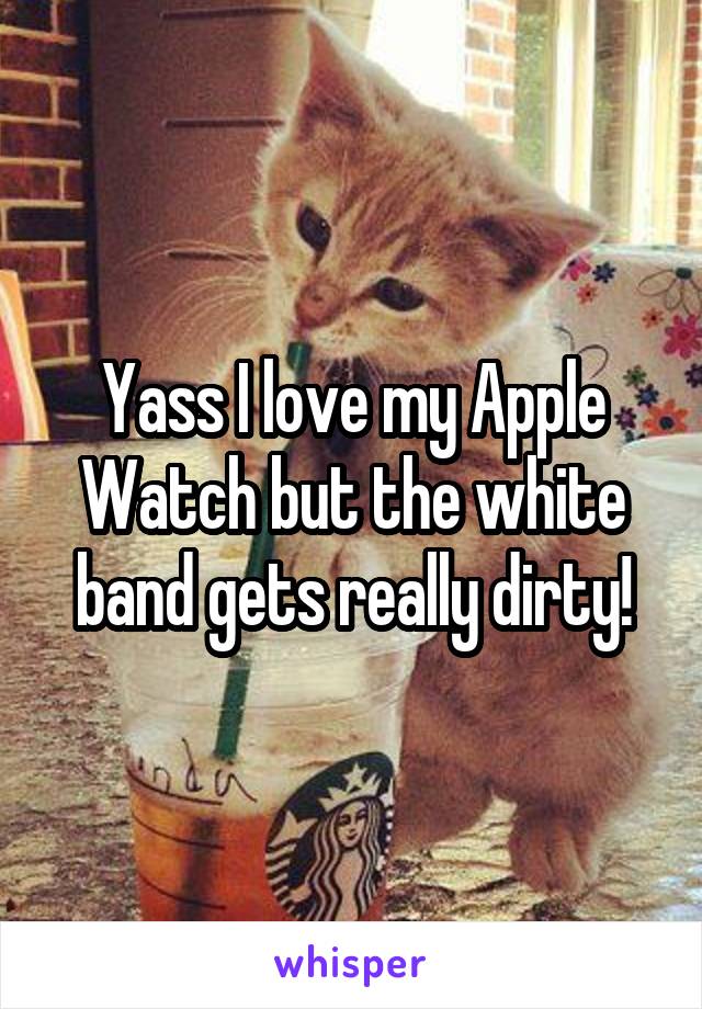 Yass I love my Apple Watch but the white band gets really dirty!