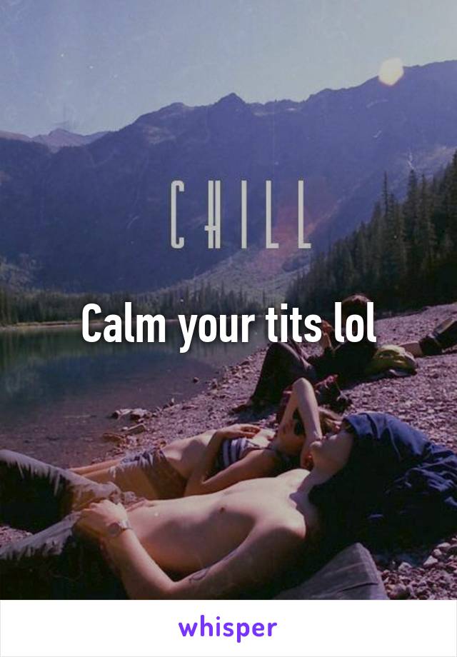 Calm your tits lol