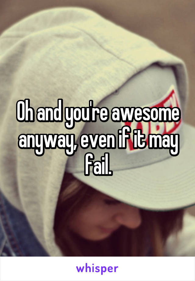 Oh and you're awesome anyway, even if it may fail.