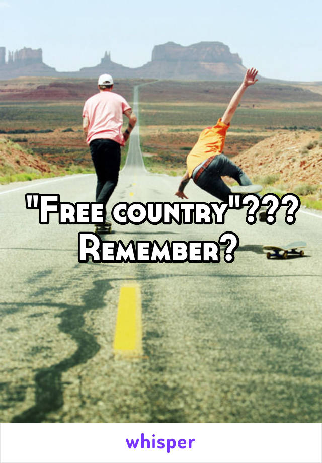 "Free country"??? Remember? 