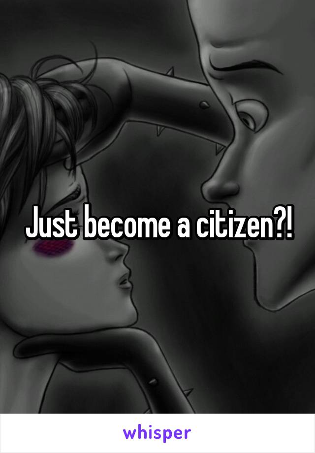 Just become a citizen?!