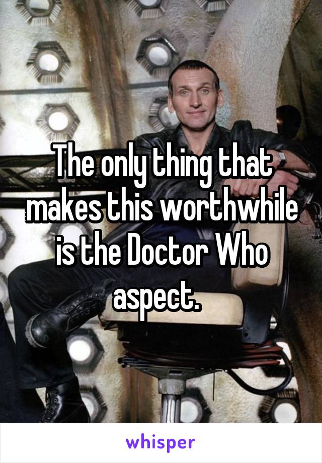 The only thing that makes this worthwhile is the Doctor Who aspect.  