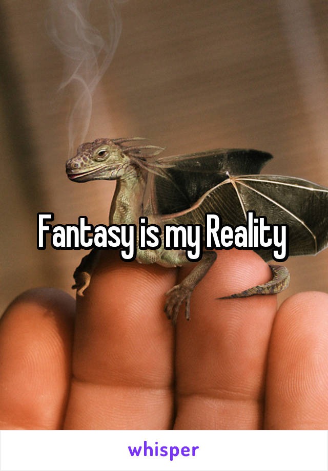 Fantasy is my Reality 