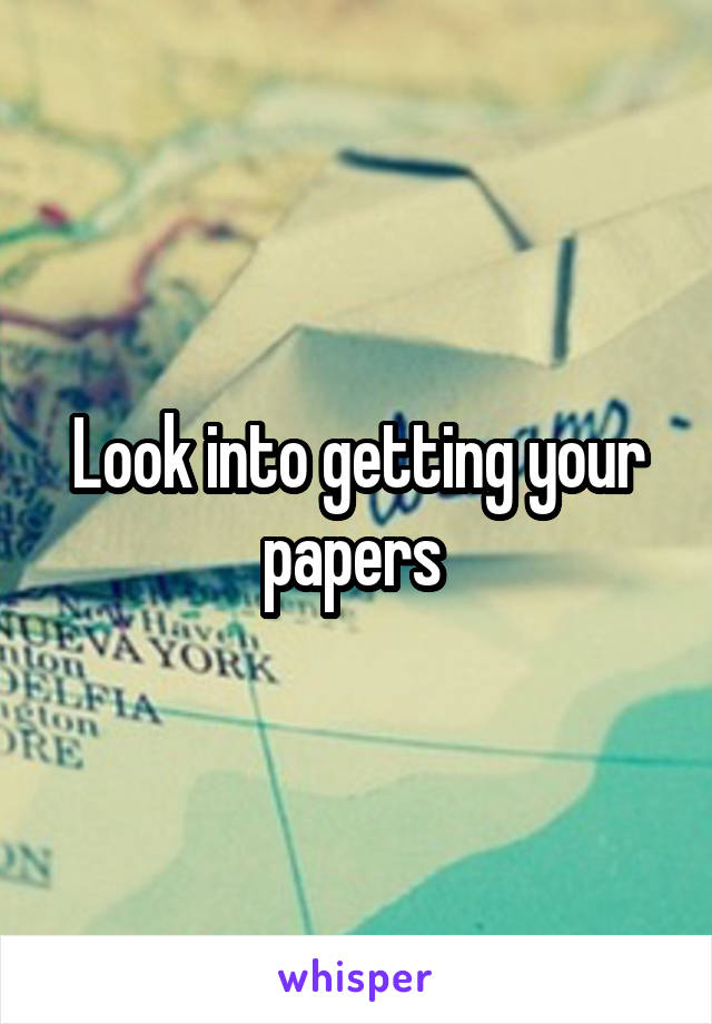 Look into getting your papers 