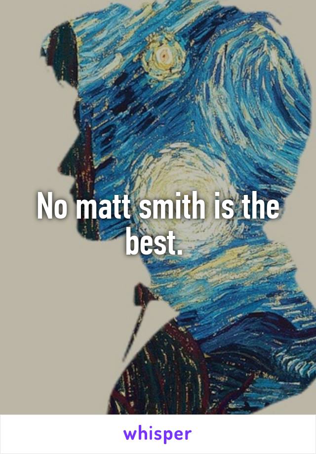 No matt smith is the best. 