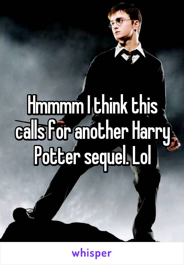 Hmmmm I think this calls for another Harry Potter sequel. Lol