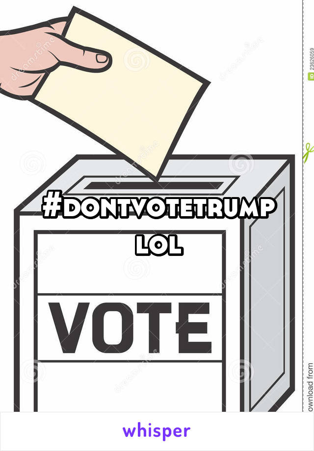 #dontvotetrump lol