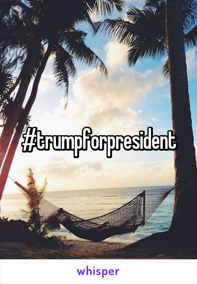 #trumpforpresident