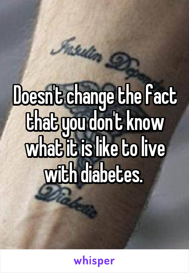 Doesn't change the fact that you don't know what it is like to live with diabetes. 