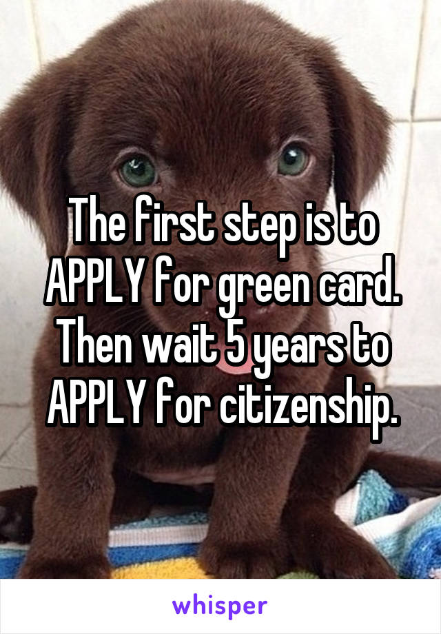 The first step is to APPLY for green card. Then wait 5 years to APPLY for citizenship.