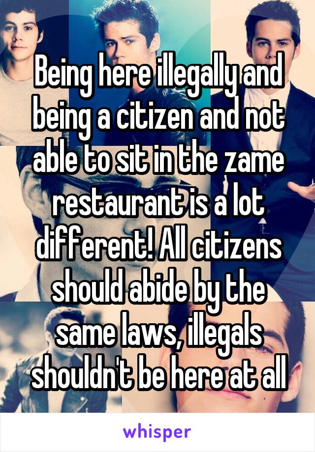 Being here illegally and being a citizen and not able to sit in the zame restaurant is a lot different! All citizens should abide by the same laws, illegals shouldn't be here at all