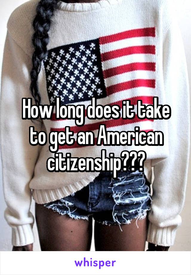 How long does it take to get an American citizenship???