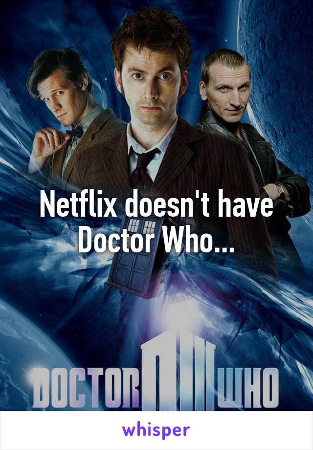 Netflix doesn't have Doctor Who...