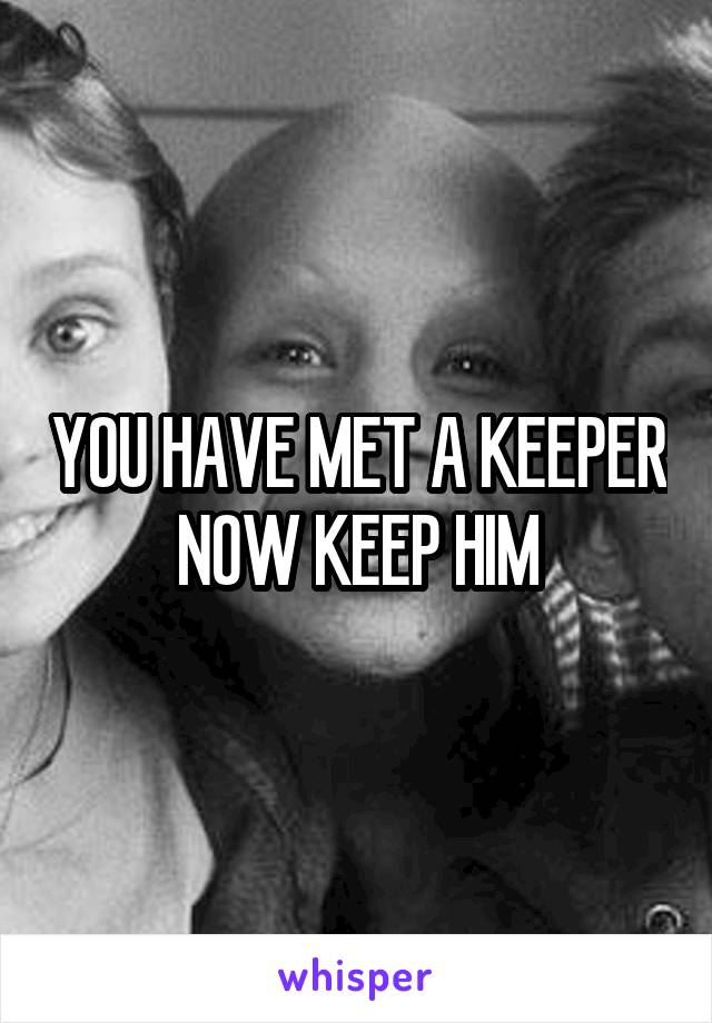 YOU HAVE MET A KEEPER NOW KEEP HIM