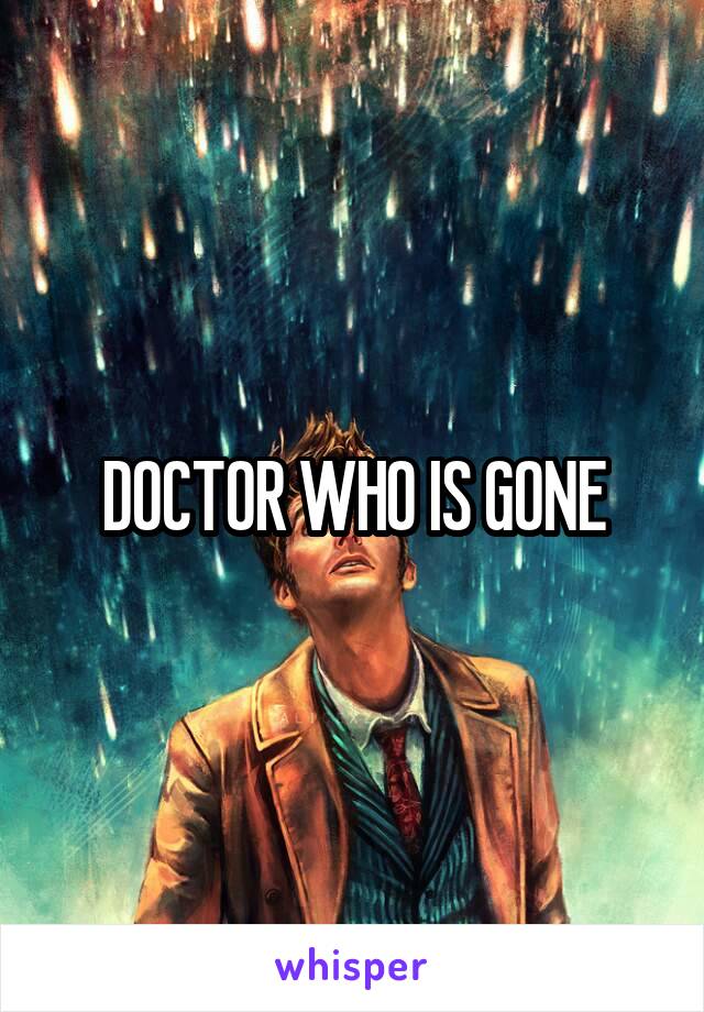 DOCTOR WHO IS GONE