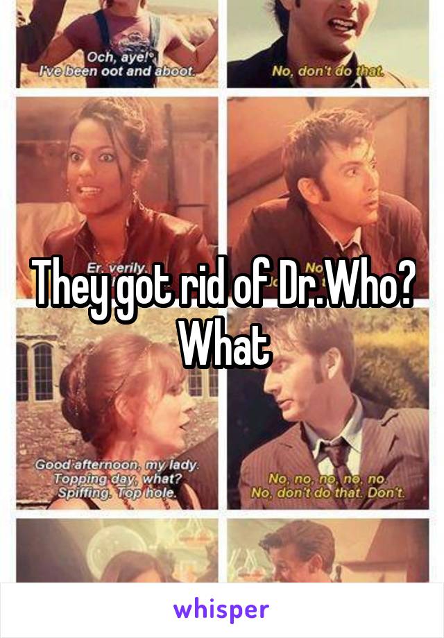 They got rid of Dr.Who? What