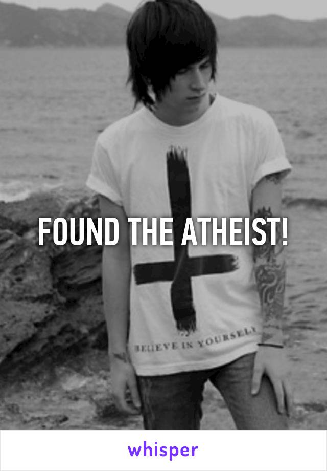 FOUND THE ATHEIST!