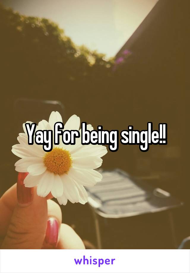 Yay for being single!!