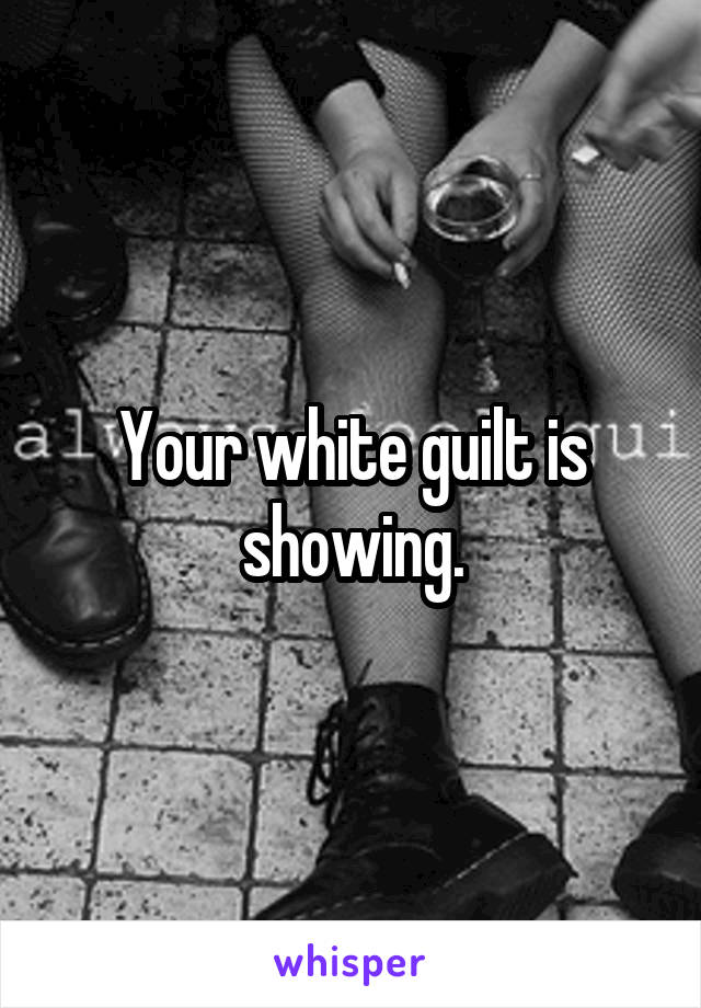 Your white guilt is showing.