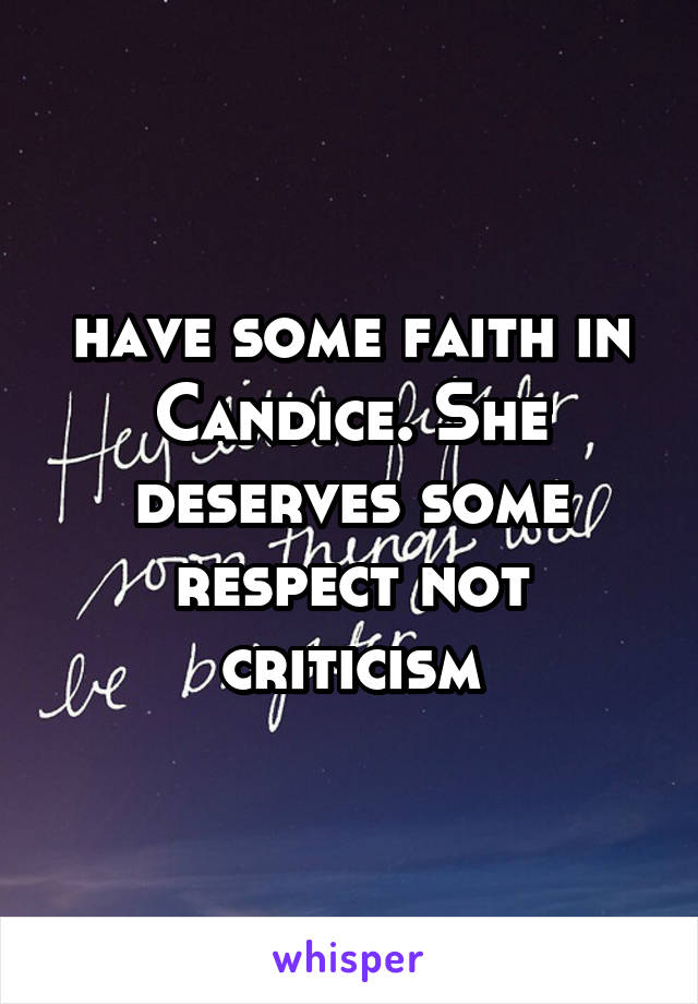 have some faith in Candice. She deserves some respect not criticism