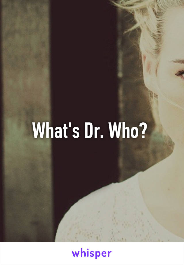 What's Dr. Who? 