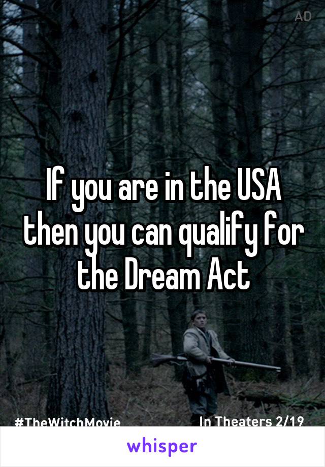 If you are in the USA then you can qualify for the Dream Act