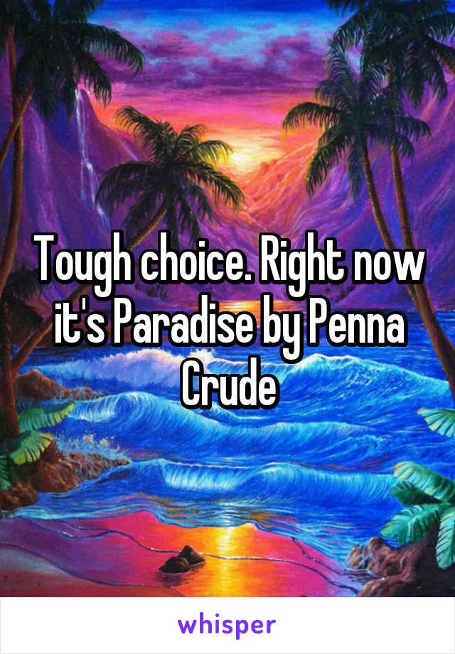 Tough choice. Right now it's Paradise by Penna Crude