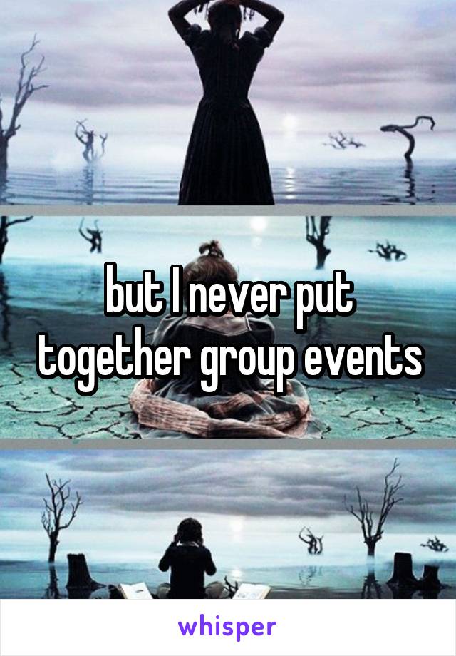 but I never put together group events