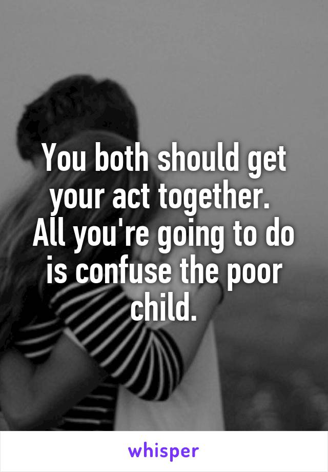 You both should get your act together. 
All you're going to do is confuse the poor child.