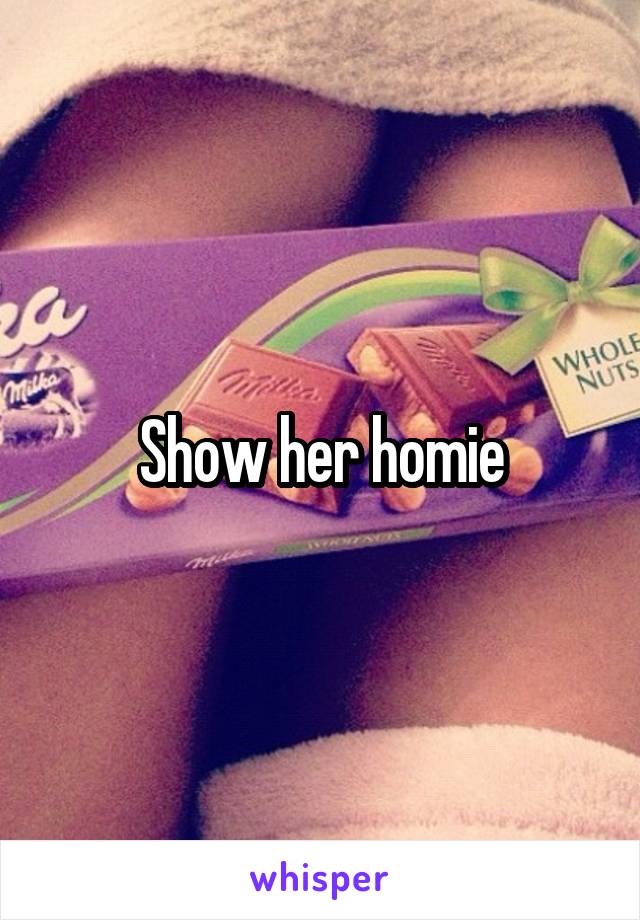 Show her homie