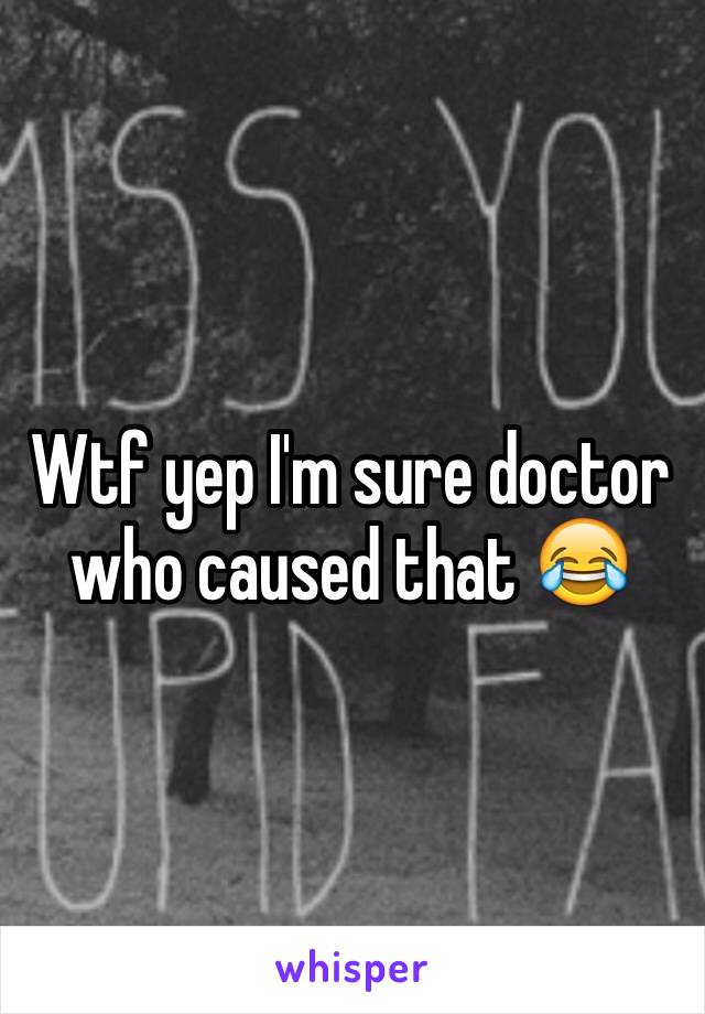 Wtf yep I'm sure doctor who caused that 😂