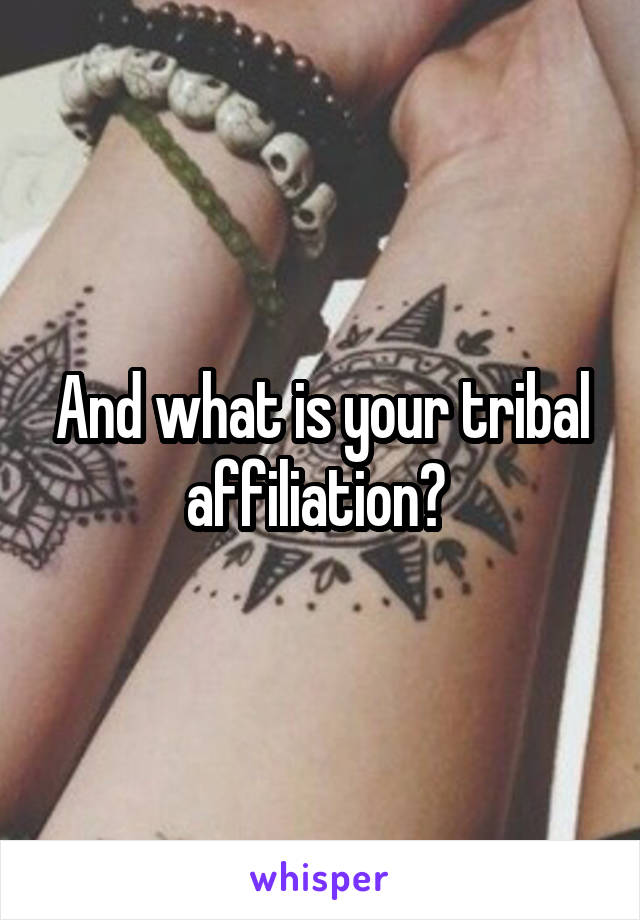 And what is your tribal affiliation? 