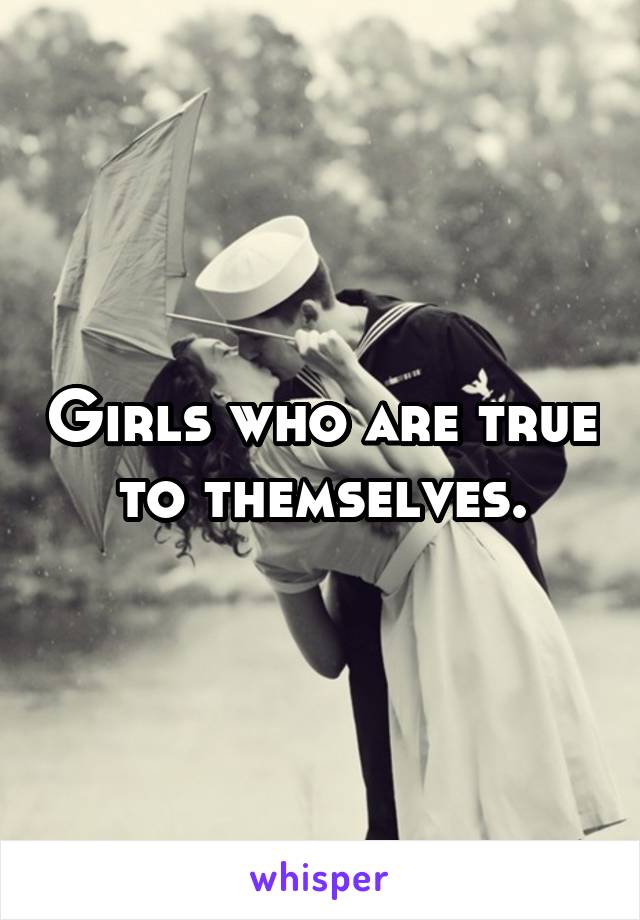 Girls who are true to themselves.