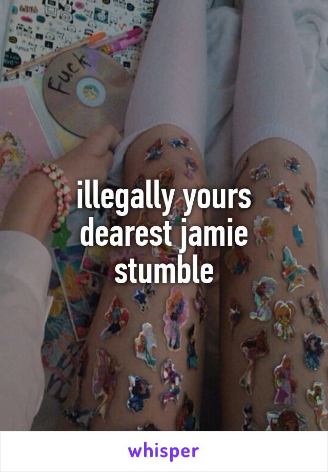 illegally yours
dearest jamie
stumble