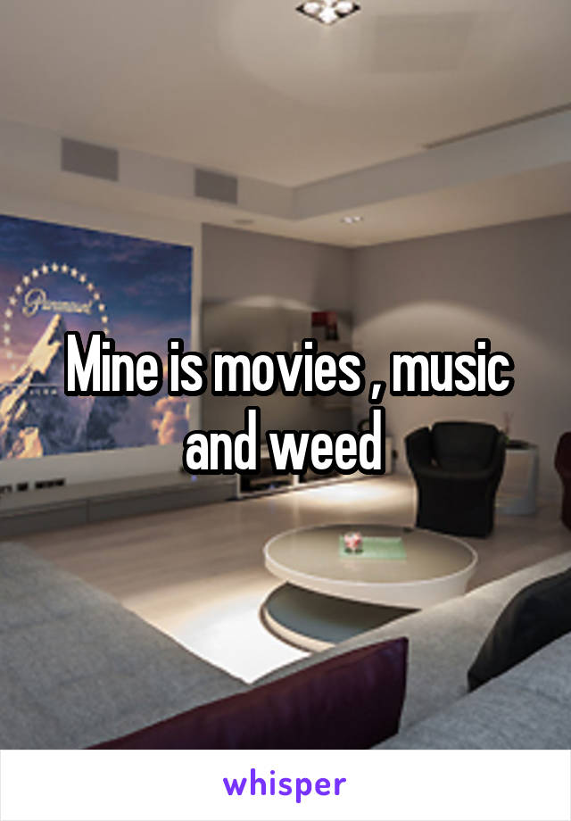 Mine is movies , music and weed 