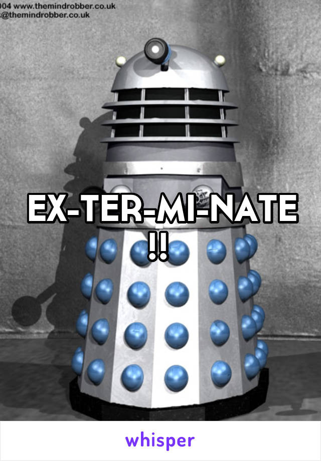 EX-TER-MI-NATE!! 