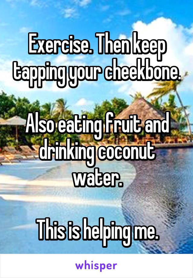 Exercise. Then keep tapping your cheekbone.

Also eating fruit and drinking coconut water.

This is helping me.