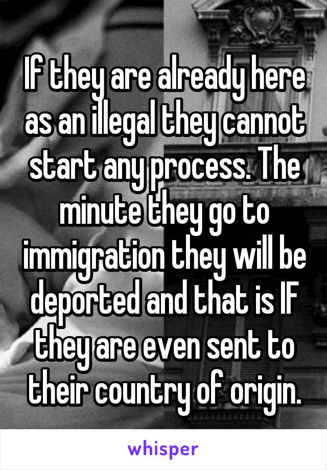 If they are already here as an illegal they cannot start any process. The minute they go to immigration they will be deported and that is IF they are even sent to their country of origin.