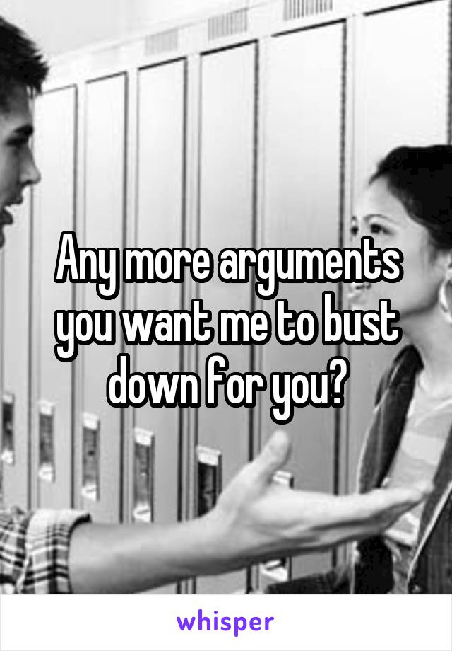 Any more arguments you want me to bust down for you?