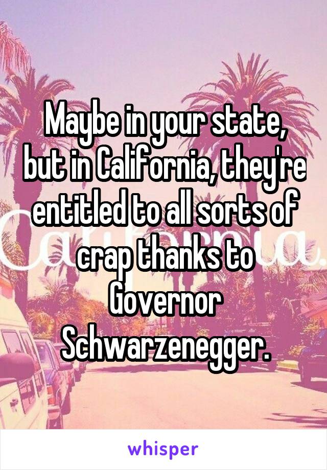 Maybe in your state, but in California, they're entitled to all sorts of crap thanks to Governor Schwarzenegger.