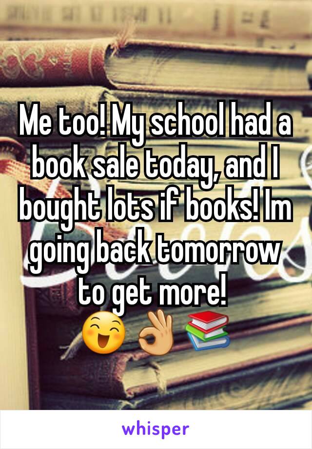 Me too! My school had a book sale today, and I bought lots if books! Im going back tomorrow to get more! 
😄👌📚