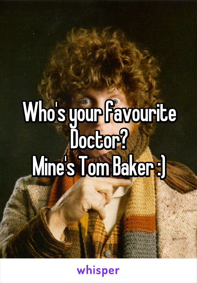 Who's your favourite Doctor?
Mine's Tom Baker :)