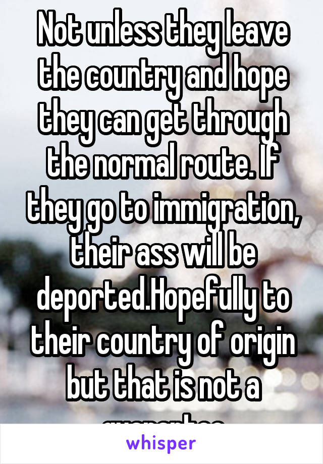 Not unless they leave the country and hope they can get through the normal route. If they go to immigration, their ass will be deported.Hopefully to their country of origin but that is not a guarantee