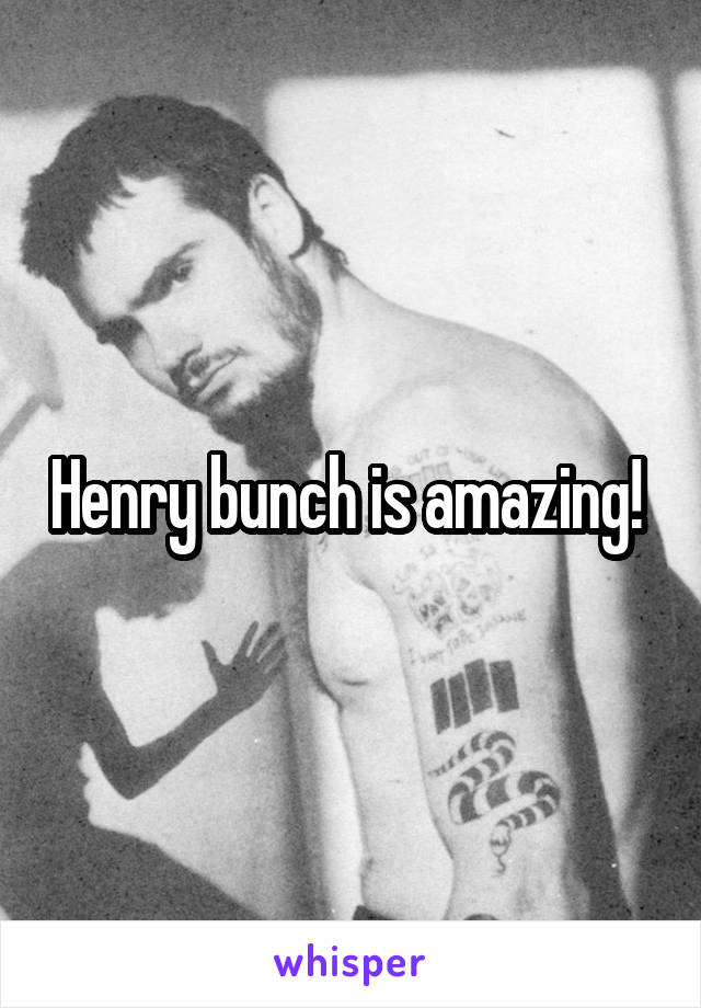 Henry bunch is amazing! 