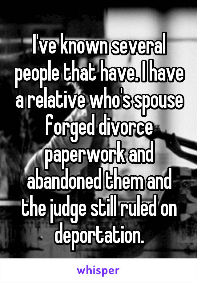 I've known several people that have. I have a relative who's spouse forged divorce paperwork and abandoned them and the judge still ruled on deportation.