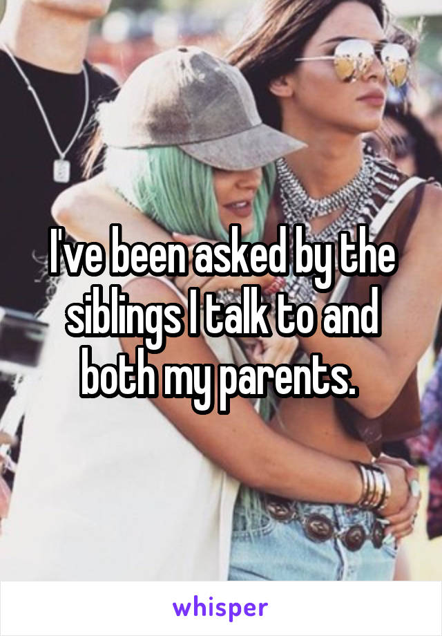 I've been asked by the siblings I talk to and both my parents. 